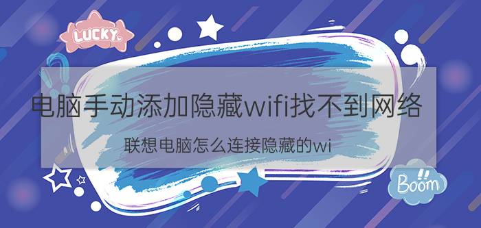 电脑手动添加隐藏wifi找不到网络 联想电脑怎么连接隐藏的wi